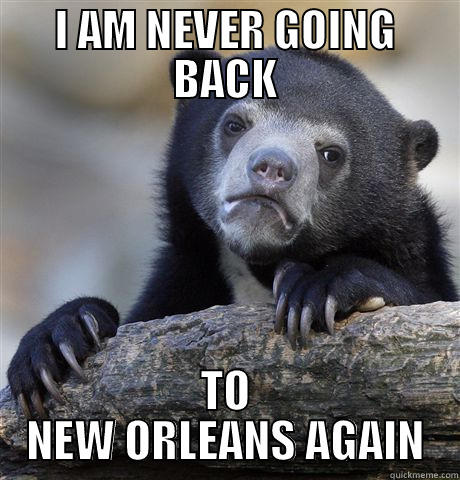 I AM NEVER GOING BACK TO NEW ORLEANS AGAIN Confession Bear