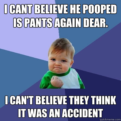 i cant believe he pooped is pants again dear. I can't believe they think it was an accident  Success Kid