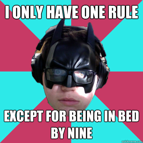 I only have one rule except for being in bed by nine  