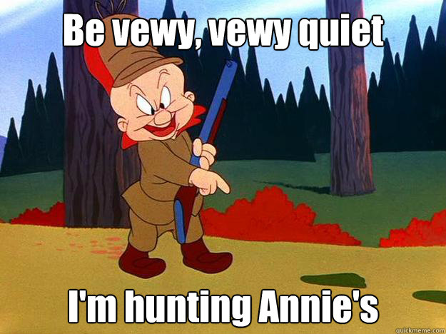 Be vewy, vewy quiet I'm hunting Annie's  Elmer Fudd