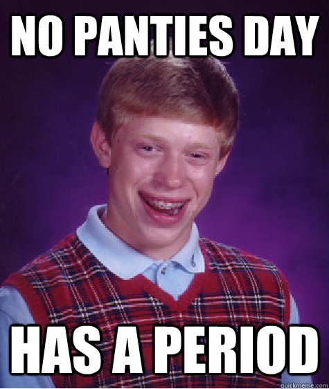 No panties day has a period  Bad Luck Brian