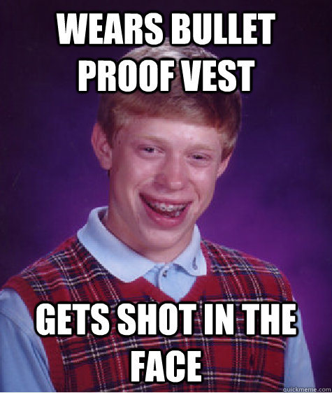 Wears Bullet Proof vest Gets Shot in the face  Bad Luck Brian