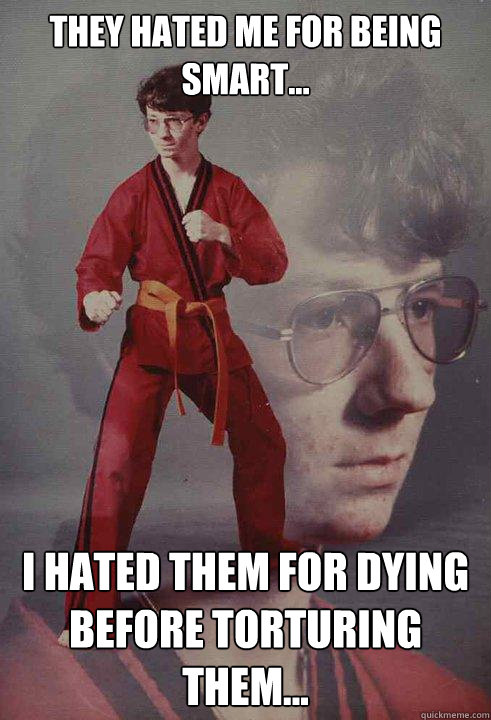 They Hated Me For Being Smart... I Hated Them For Dying Before Torturing Them...  Karate Kyle