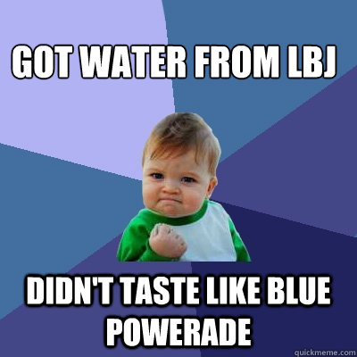 Got water from LBJ Didn't taste like blue powerade  Success Kid