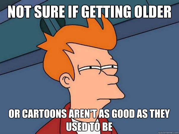 Not sure if getting older Or cartoons aren't as good as they used to be  Futurama Fry