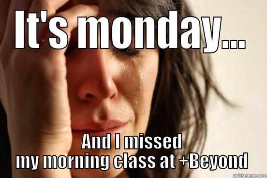 IT'S MONDAY... AND I MISSED MY MORNING CLASS AT +BEYOND First World Problems