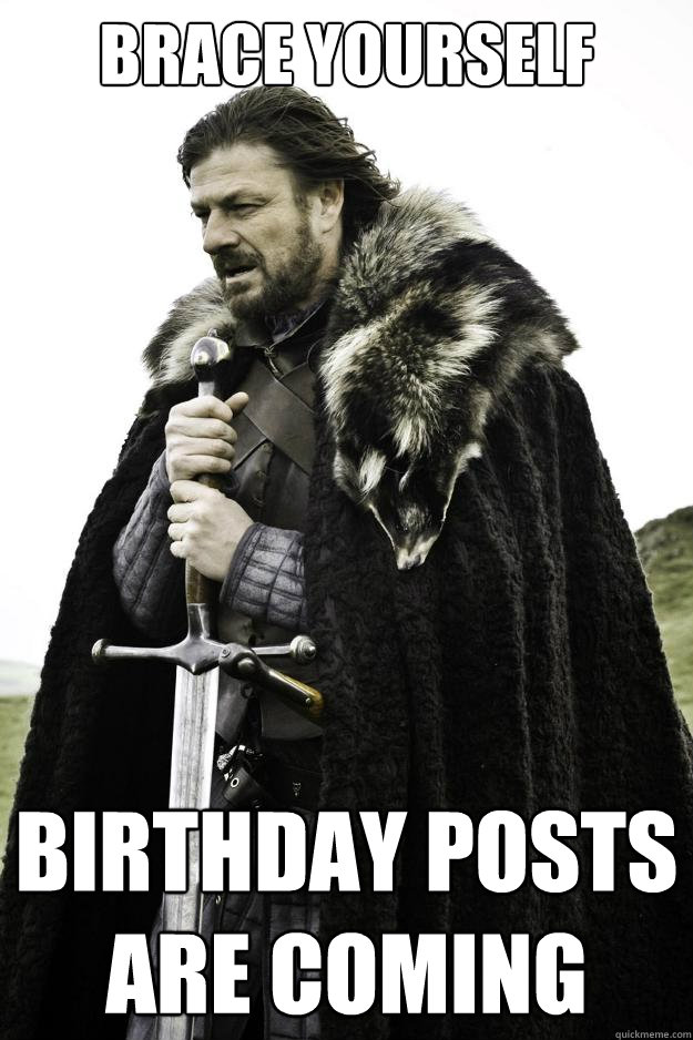 Brace yourself Birthday posts are coming  Winter is coming