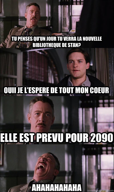 tu penses qu'un jour tu verra la nouvelle bibliotheque de stan? OUII je l'espere de tout mon coeur elle est prevu pour 2090 AHAHAHAHAHA  JJ Jameson