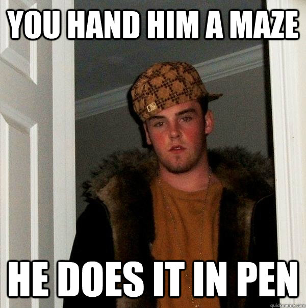 you hand him a maze he does it in pen  Scumbag Steve