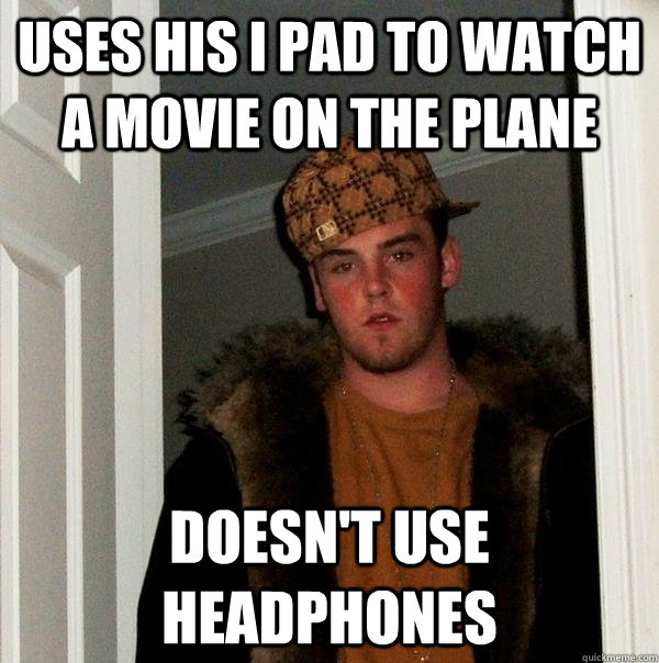 Uses his i pad to watch a movie on the plane doesn't use headphones  Scumbag Steve