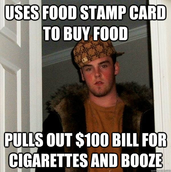 Uses food stamp card to buy food pulls out $100 bill for cigarettes and booze  Scumbag Steve