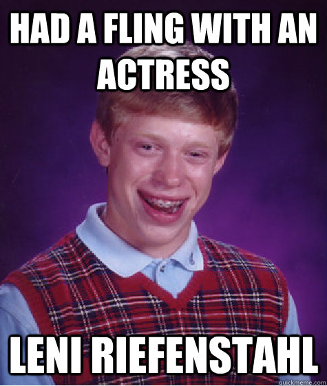 Had a fling with an actress  Leni Riefenstahl  Bad Luck Brian