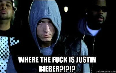 where the fuck is justin bieber?!?!?  Angry Eminem