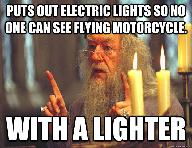 Puts out electric lights so no one can see flying motorcycle. with a lighter   Scumbag Dumbledore