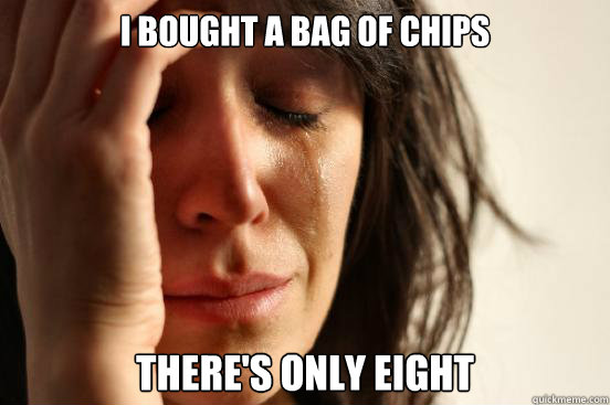 I BOUGHT A BAG OF CHIPS there's only eight  First World Problems