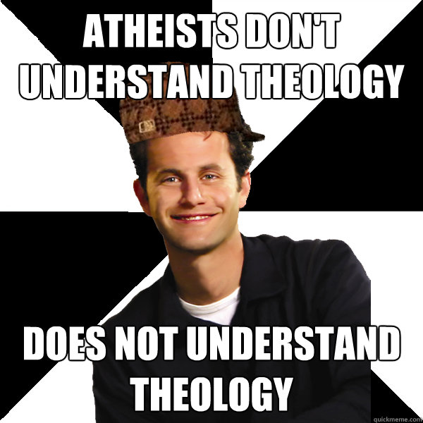 Atheists don't understand theology Does not understand theology  Scumbag Christian