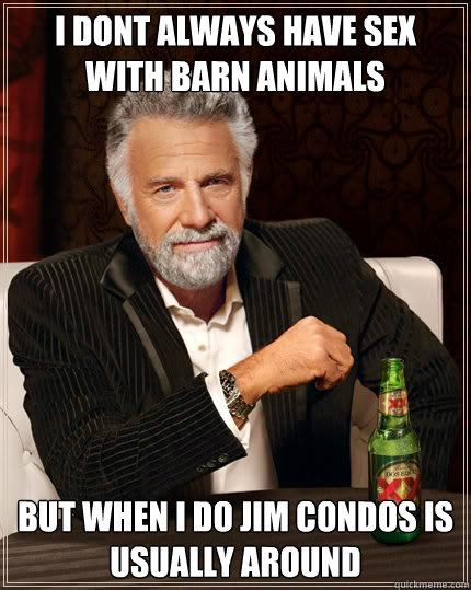 I dont always have sex with barn animals but when i do jim condos is usually around  Dos Equis man