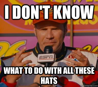 I Don't Know What to do with all these hats - I Don't Know What to do with all these hats  Ricky-Bobby