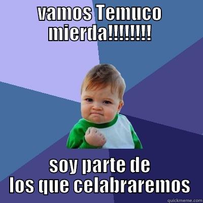 VAMOS TEMUCO MIERDA!!!!!!!! SOY PARTE DE LOS QUE CELABRAREMOS Success Kid