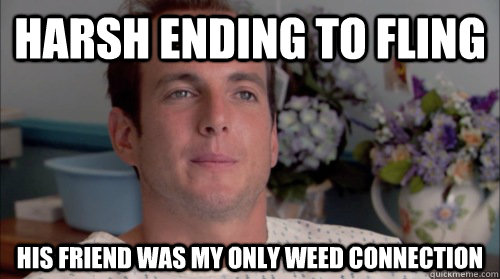 Harsh ending to fling his friend was my only weed connection  Ive Made a Huge Mistake