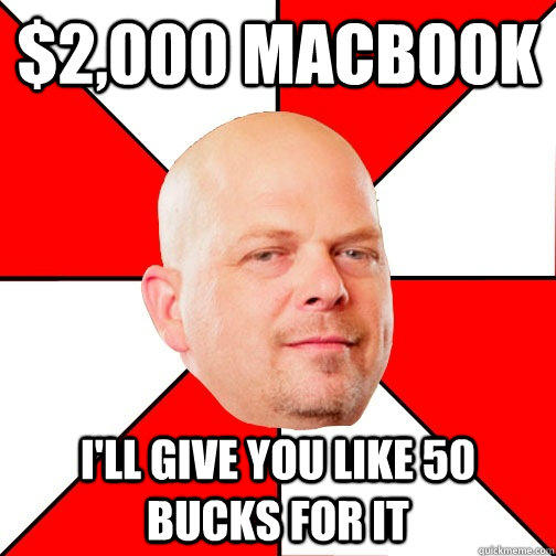 $2,000 macbook I'll give you like 50 bucks for it  