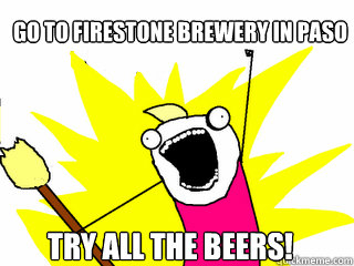 Go to Firestone Brewery in Paso Try all the beers!  All The Things