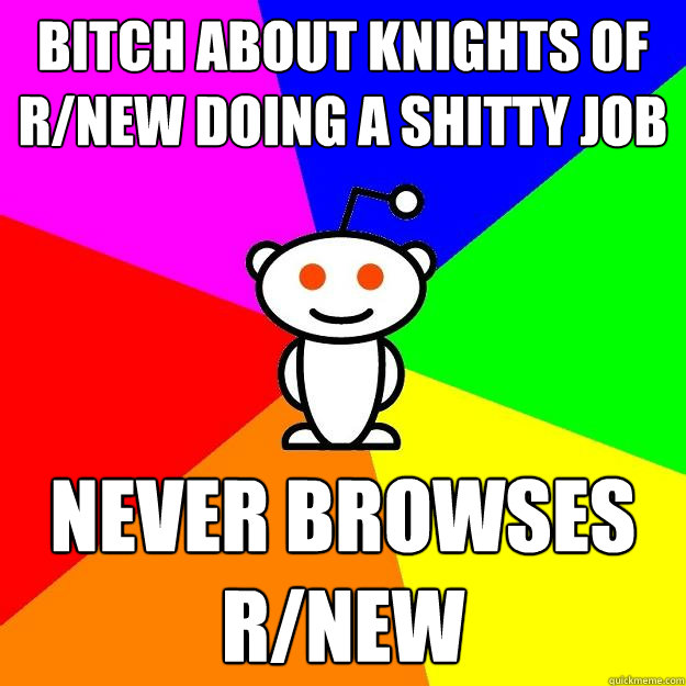 Bitch about knights of r/new doing a shitty job Never browses r/new  Reddit Alien