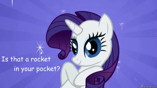 Is that a rocket
 in your pocket?  Rarity