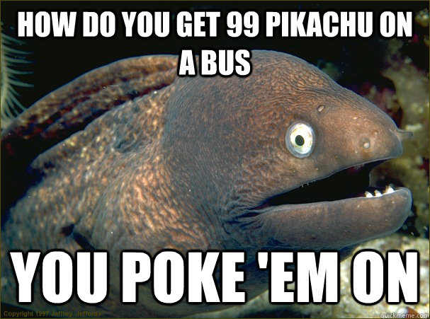 How do you get 99 Pikachu on a bus you poke 'em on Caption 3 goes here  Bad Joke Eel