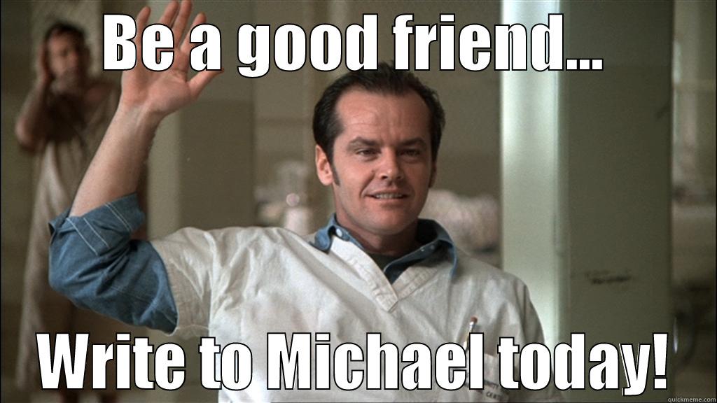 BE A GOOD FRIEND... WRITE TO MICHAEL TODAY! Misc