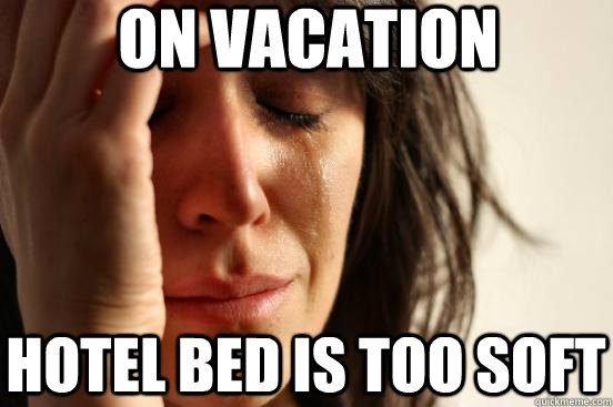 on vacation hotel bed is too soft  First World Problems