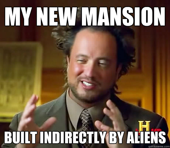 my new mansion built indirectly by aliens - my new mansion built indirectly by aliens  Ancient Aliens