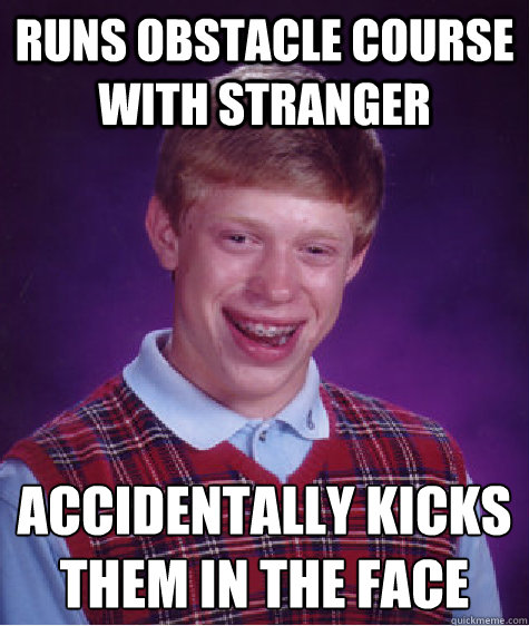 Runs obstacle course with stranger accidentally kicks them in the face  Bad Luck Brian