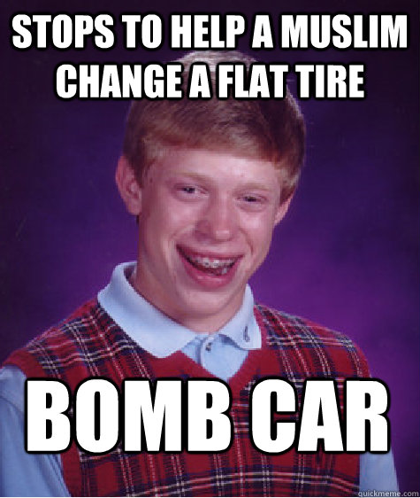 Stops to help a Muslim change a flat tire bomb car  Bad Luck Brian