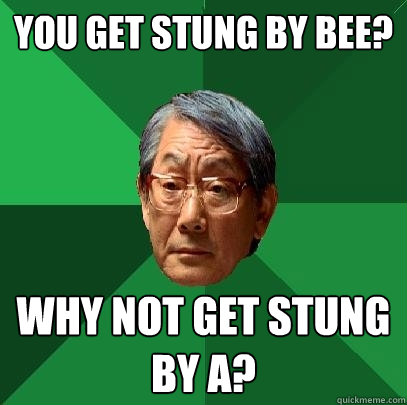 You get stung by bee? Why not get stung by a?  High Expectations Asian Father