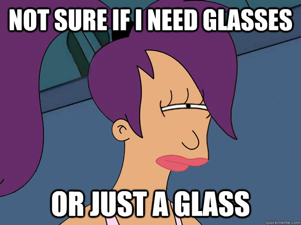 Not sure if I need glasses or just a glass  Leela Futurama