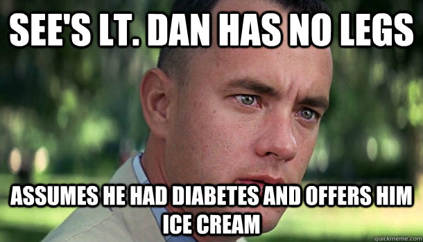 See's Lt. Dan has no legs Assumes he had diabetes and offers him Ice Cream  Offensive Forrest Gump