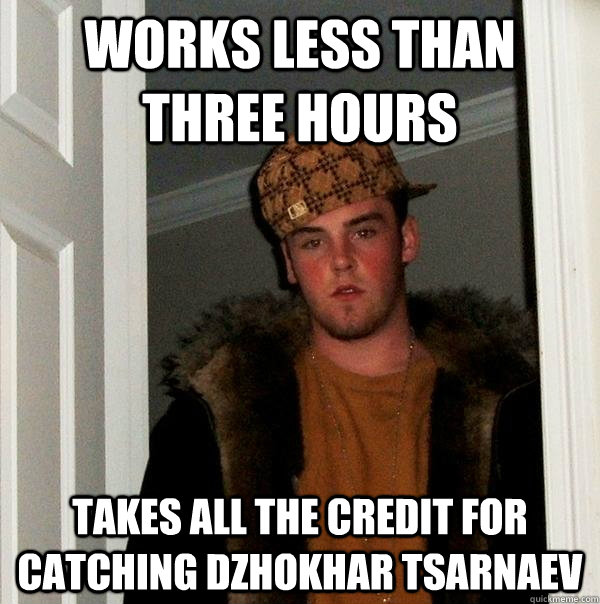 Works less than three hours Takes all the credit for catching Dzhokhar Tsarnaev  Scumbag Steve