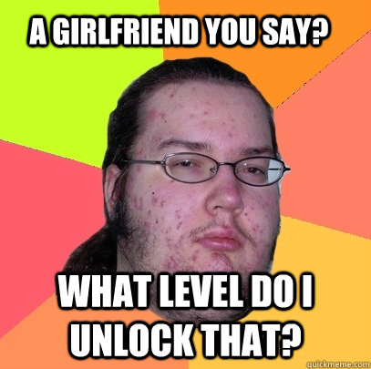 a girlfriend you say? what level do i unlock that? - a girlfriend you say? what level do i unlock that?  Butthurt Dweller