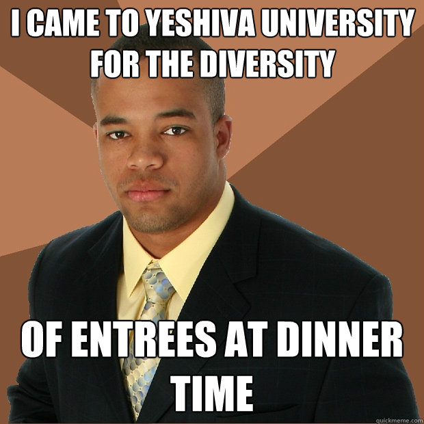 I came to Yeshiva University for the Diversity of entrees at dinner time - I came to Yeshiva University for the Diversity of entrees at dinner time  Successful Black Man