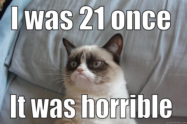 I WAS 21 ONCE IT WAS HORRIBLE Grumpy Cat