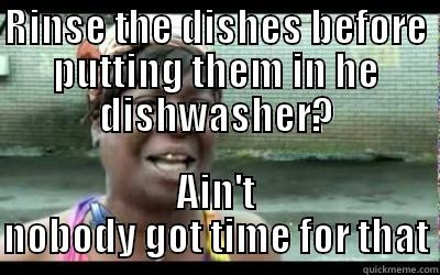 RINSE THE DISHES BEFORE PUTTING THEM IN HE DISHWASHER? AIN'T NOBODY GOT TIME FOR THAT Misc