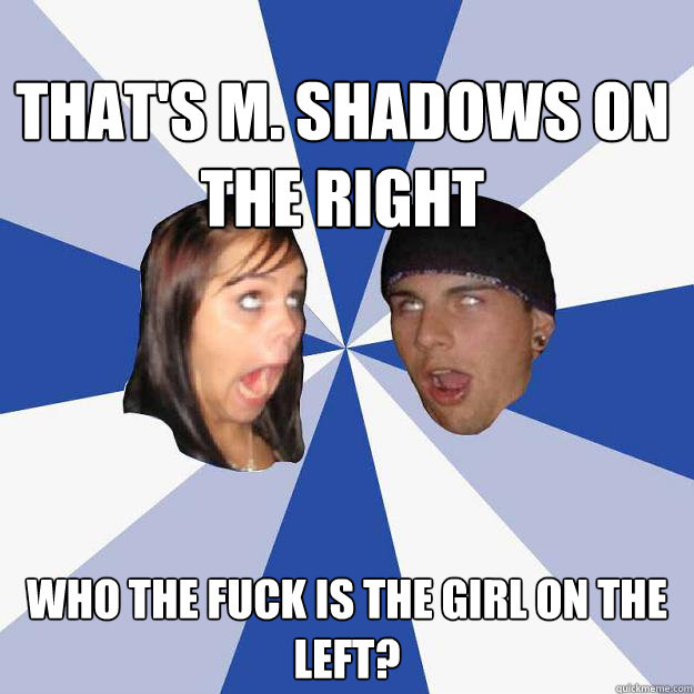 That's M. Shadows on the right Who the fuck is the girl on the left?  Annoying Facebook Couple