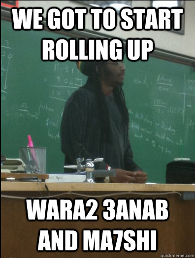 We got to start rolling up Wara2 3anab and ma7shi - We got to start rolling up Wara2 3anab and ma7shi  Rasta Science Teacher