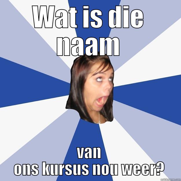 WAT IS DIE NAAM VAN ONS KURSUS NOU WEER? Annoying Facebook Girl