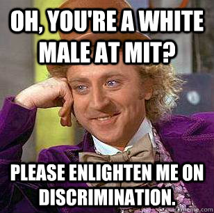 Oh, you're a white male at MIT? Please enlighten me on discrimination.  Condescending Wonka