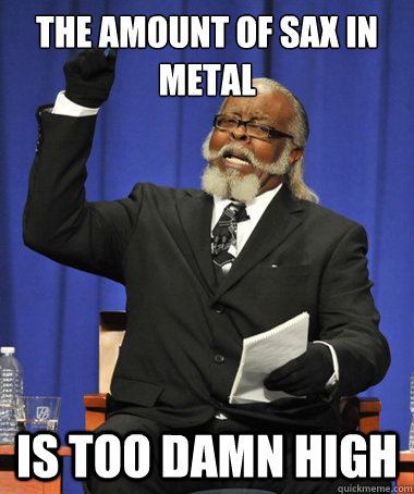 The amount of sax in metal Is too damn high  The Rent Is Too Damn High