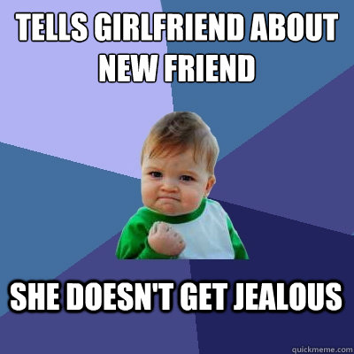 tells girlfriend about new friend she doesn't get jealous  Success Kid