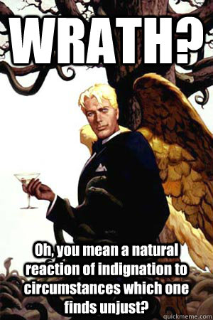 WRATH? Oh, you mean a natural reaction of indignation to circumstances which one finds unjust?  Good Guy Lucifer