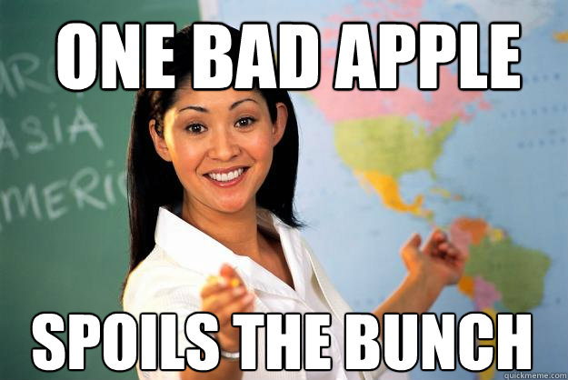 One Bad Apple Spoils The Bunch Unhelpful High School Teacher Quickmeme 